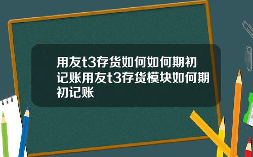 用友t3存货如何如何期初记账用友t3存货模块如何期初记账