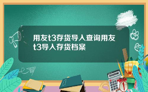 用友t3存货导入查询用友t3导入存货档案