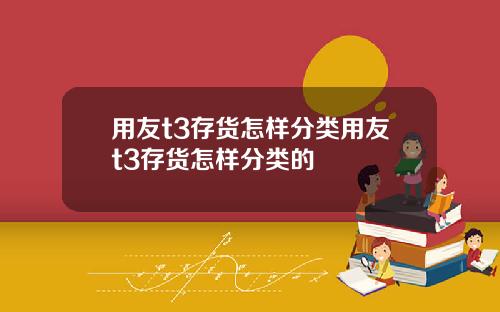 用友t3存货怎样分类用友t3存货怎样分类的