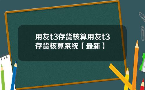 用友t3存货核算用友t3存货核算系统【最新】
