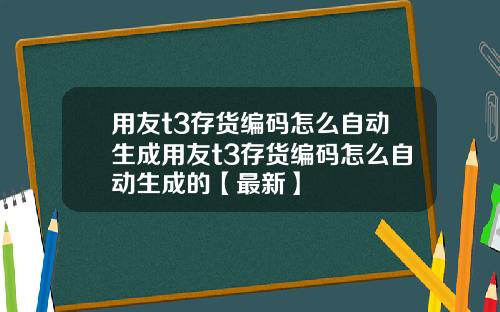用友t3存货编码怎么自动生成用友t3存货编码怎么自动生成的【最新】