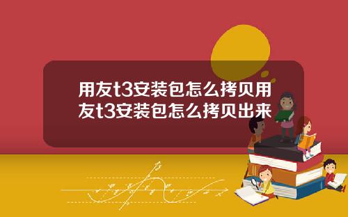 用友t3安装包怎么拷贝用友t3安装包怎么拷贝出来