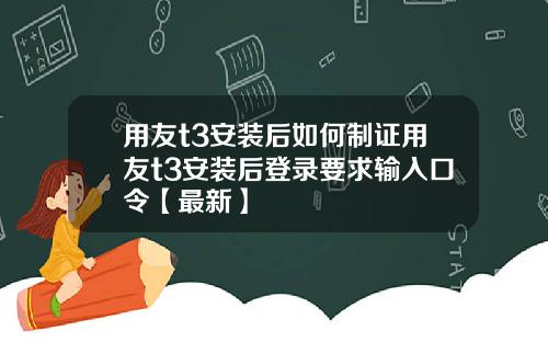 用友t3安装后如何制证用友t3安装后登录要求输入口令【最新】