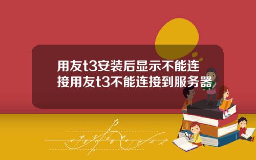 用友t3安装后显示不能连接用友t3不能连接到服务器