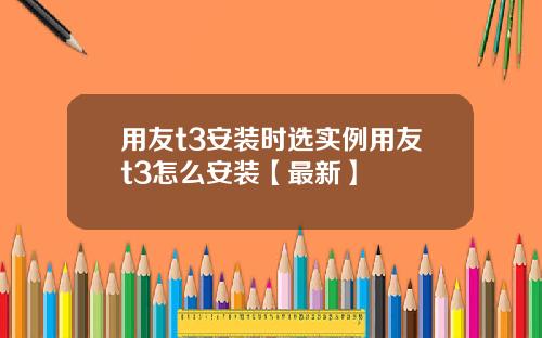 用友t3安装时选实例用友t3怎么安装【最新】