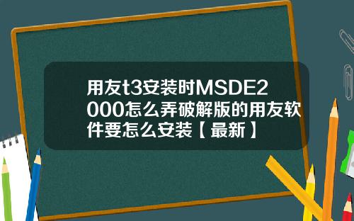 用友t3安装时MSDE2000怎么弄破解版的用友软件要怎么安装【最新】
