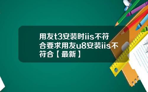 用友t3安装时iis不符合要求用友u8安装iis不符合【最新】