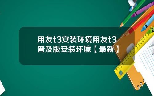 用友t3安装环境用友t3普及版安装环境【最新】