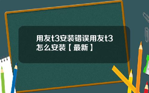 用友t3安装错误用友t3怎么安装【最新】