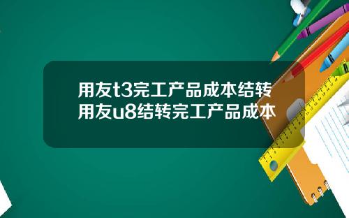 用友t3完工产品成本结转用友u8结转完工产品成本