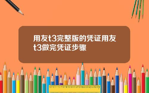 用友t3完整版的凭证用友t3做完凭证步骤