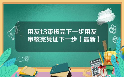 用友t3审核完下一步用友审核完凭证下一步【最新】