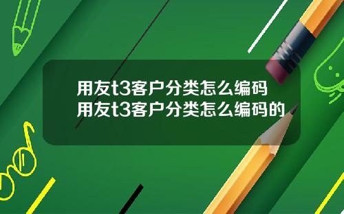 用友t3客户分类怎么编码用友t3客户分类怎么编码的