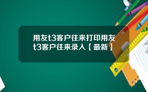 用友t3客户往来打印用友t3客户往来录入【最新】