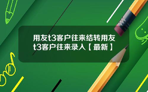 用友t3客户往来结转用友t3客户往来录入【最新】