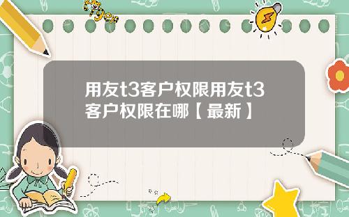 用友t3客户权限用友t3客户权限在哪【最新】