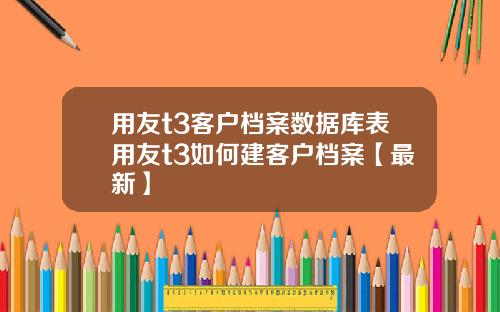 用友t3客户档案数据库表用友t3如何建客户档案【最新】