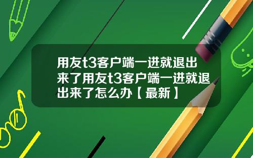 用友t3客户端一进就退出来了用友t3客户端一进就退出来了怎么办【最新】