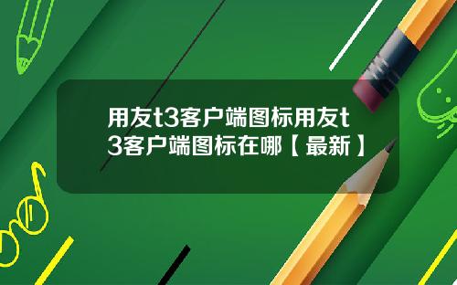 用友t3客户端图标用友t3客户端图标在哪【最新】