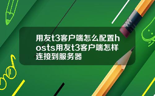 用友t3客户端怎么配置hosts用友t3客户端怎样连接到服务器