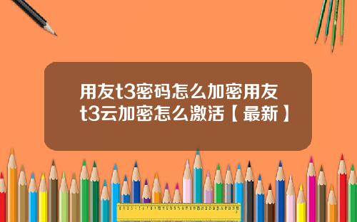 用友t3密码怎么加密用友t3云加密怎么激活【最新】