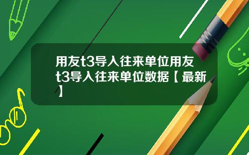 用友t3导入往来单位用友t3导入往来单位数据【最新】