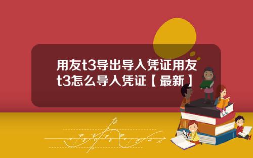 用友t3导出导入凭证用友t3怎么导入凭证【最新】