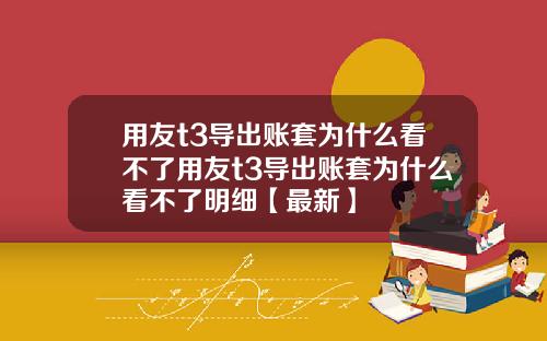 用友t3导出账套为什么看不了用友t3导出账套为什么看不了明细【最新】