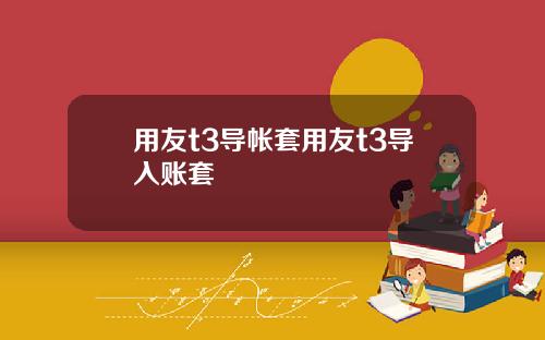 用友t3导帐套用友t3导入账套