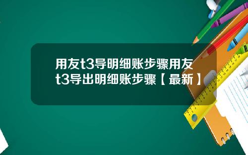 用友t3导明细账步骤用友t3导出明细账步骤【最新】