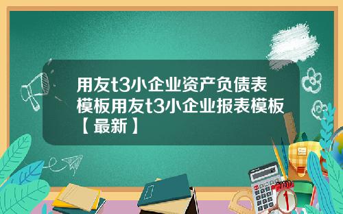 用友t3小企业资产负债表模板用友t3小企业报表模板【最新】