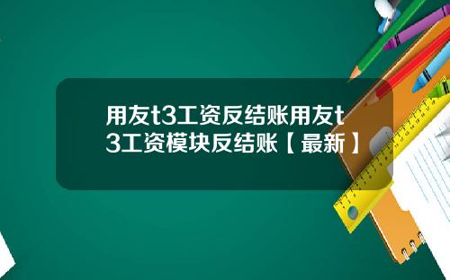 用友t3工资反结账用友t3工资模块反结账【最新】