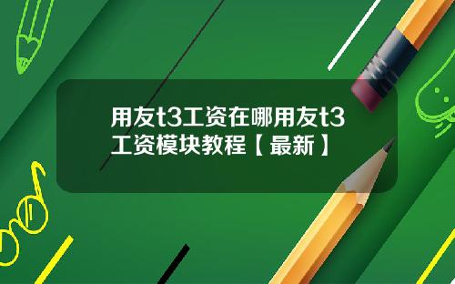 用友t3工资在哪用友t3工资模块教程【最新】