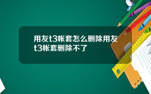 用友t3帐套怎么删除用友t3帐套删除不了