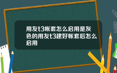 用友t3帐套怎么启用是灰色的用友t3建好帐套后怎么启用