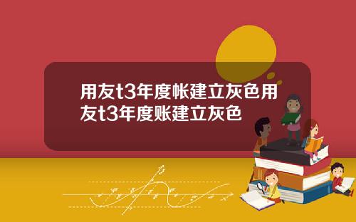 用友t3年度帐建立灰色用友t3年度账建立灰色