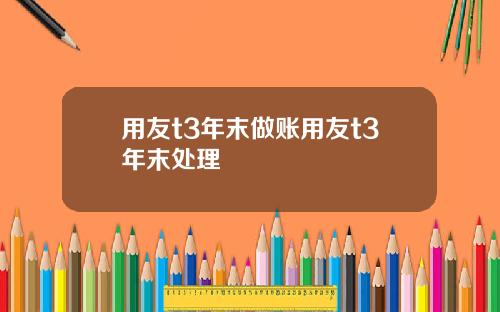 用友t3年末做账用友t3年末处理