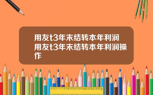用友t3年末结转本年利润用友t3年末结转本年利润操作