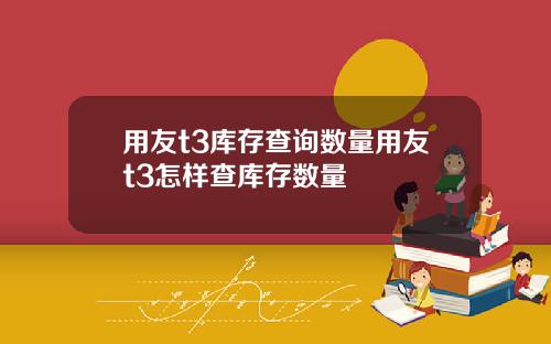 用友t3库存查询数量用友t3怎样查库存数量