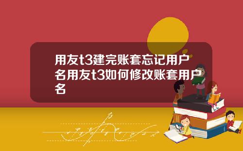 用友t3建完账套忘记用户名用友t3如何修改账套用户名