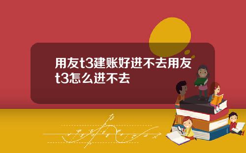 用友t3建账好进不去用友t3怎么进不去