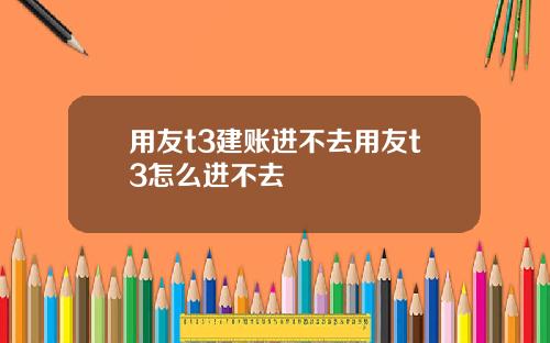 用友t3建账进不去用友t3怎么进不去