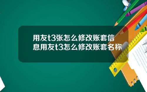 用友t3张怎么修改账套信息用友t3怎么修改账套名称