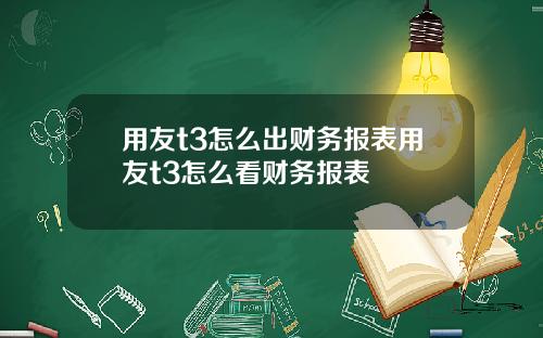 用友t3怎么出财务报表用友t3怎么看财务报表