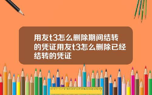 用友t3怎么删除期间结转的凭证用友t3怎么删除已经结转的凭证