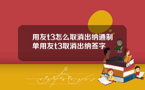 用友t3怎么取消出纳通制单用友t3取消出纳签字
