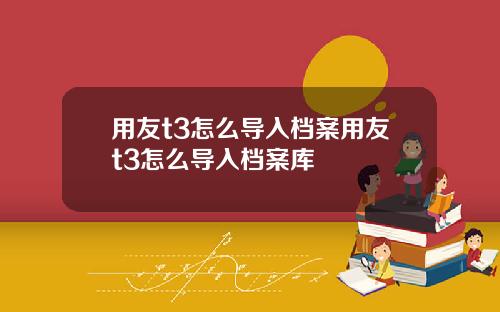 用友t3怎么导入档案用友t3怎么导入档案库