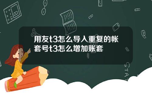 用友t3怎么导入重复的帐套号t3怎么增加账套