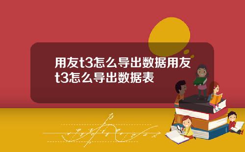 用友t3怎么导出数据用友t3怎么导出数据表