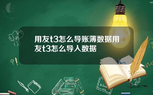 用友t3怎么导账薄数据用友t3怎么导入数据